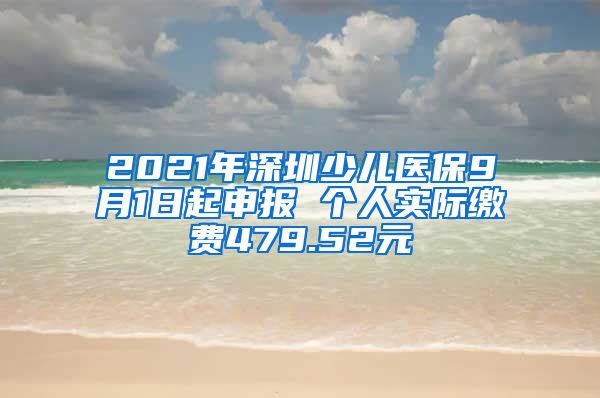 2021年深圳少儿医保9月1日起申报 个人实际缴费479.52元