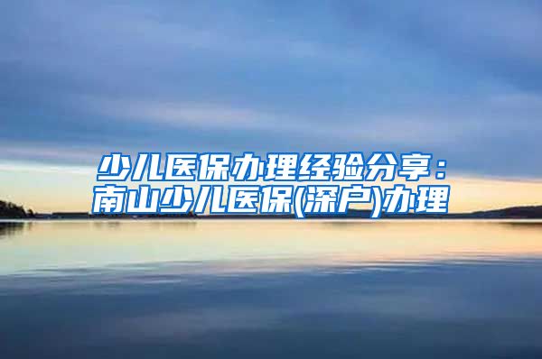 少儿医保办理经验分享：南山少儿医保(深户)办理