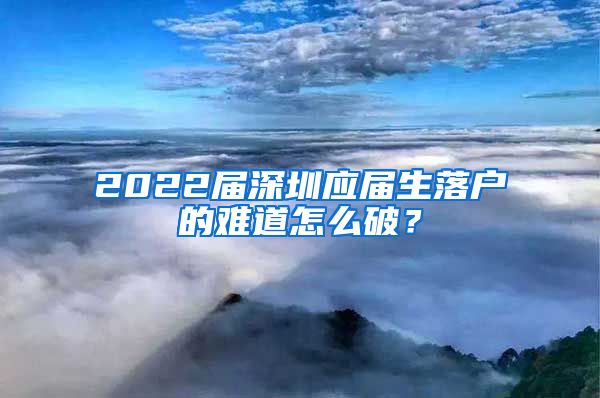 2022届深圳应届生落户的难道怎么破？