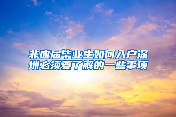 非应届毕业生如何入户深圳必须要了解的一些事项