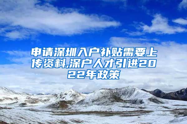 申请深圳入户补贴需要上传资料,深户人才引进2022年政策