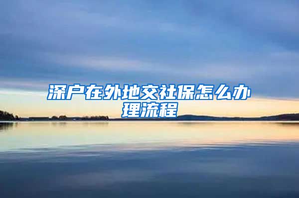 深户在外地交社保怎么办理流程