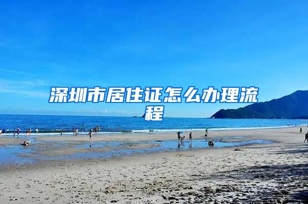 深圳市居住证怎么办理流程