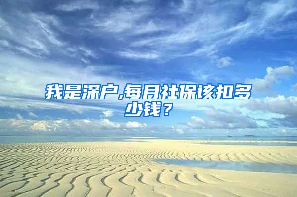 我是深户,每月社保该扣多少钱？