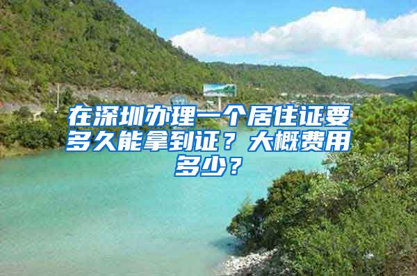 在深圳办理一个居住证要多久能拿到证？大概费用多少？