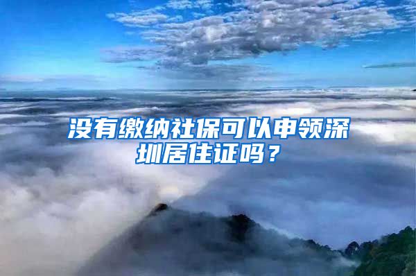 没有缴纳社保可以申领深圳居住证吗？