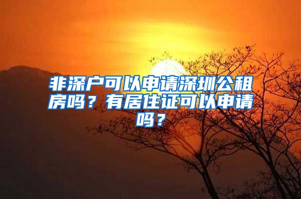 非深户可以申请深圳公租房吗？有居住证可以申请吗？