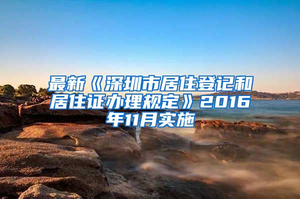 最新《深圳市居住登记和居住证办理规定》2016年11月实施