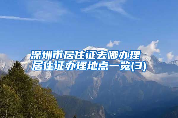 深圳市居住证去哪办理 居住证办理地点一览(3)