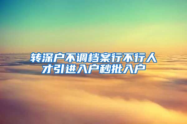 转深户不调档案行不行人才引进入户秒批入户