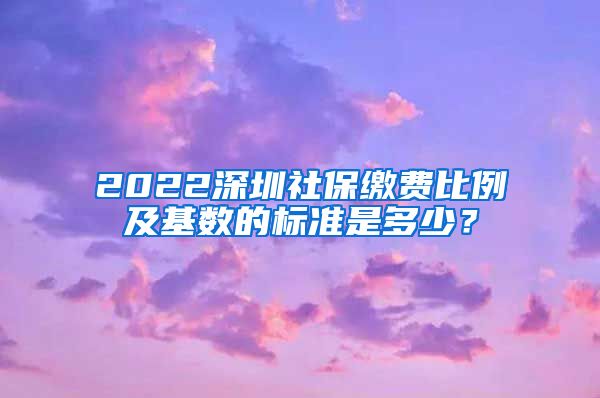 2022深圳社保缴费比例及基数的标准是多少？