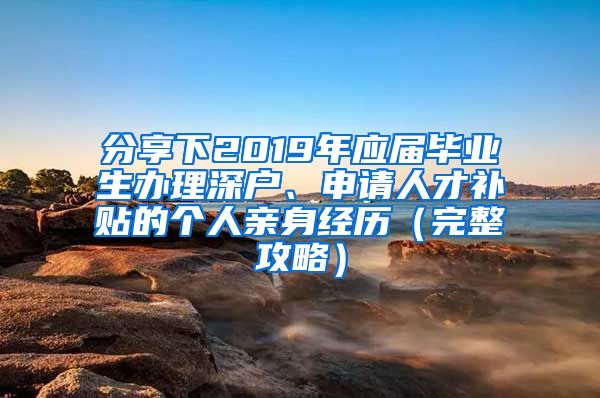 分享下2019年应届毕业生办理深户、申请人才补贴的个人亲身经历（完整攻略）