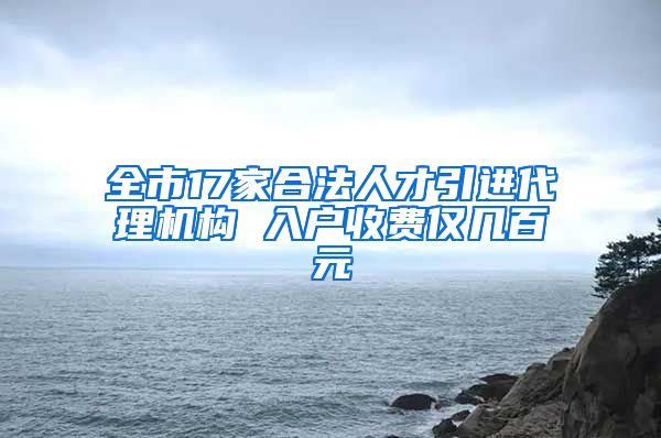 全市17家合法人才引进代理机构 入户收费仅几百元