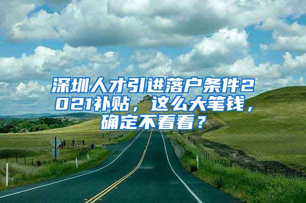 深圳人才引进落户条件2021补贴，这么大笔钱，确定不看看？