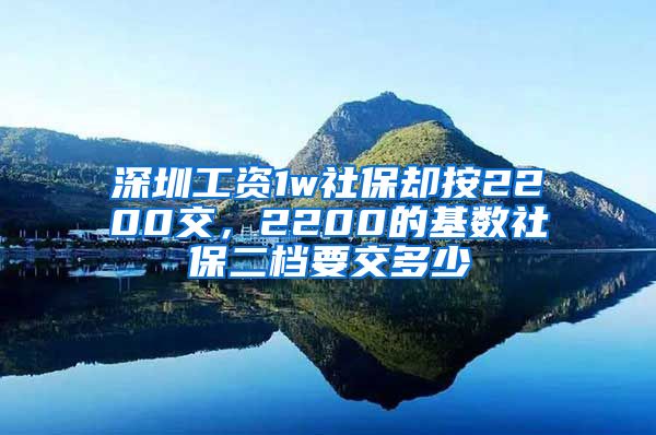 深圳工资1w社保却按2200交，2200的基数社保二档要交多少