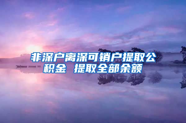 非深户离深可销户提取公积金 提取全部余额