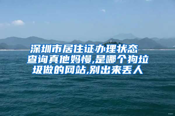 深圳市居住证办理状态 查询真他妈慢,是哪个狗垃圾做的网站,别出来丢人