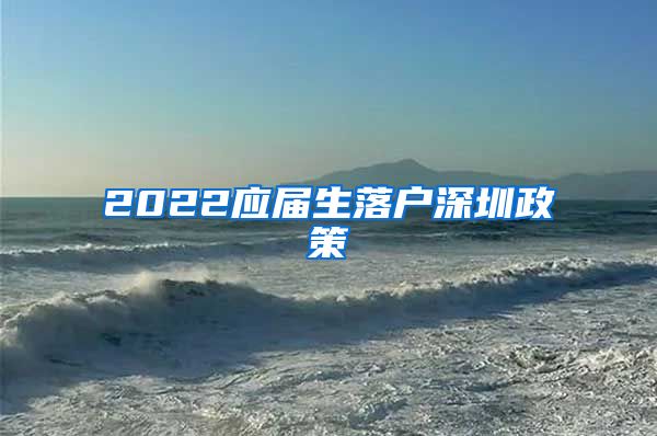 2022应届生落户深圳政策