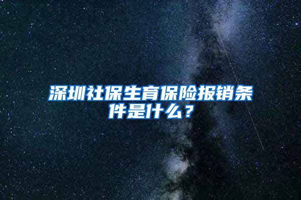 深圳社保生育保险报销条件是什么？