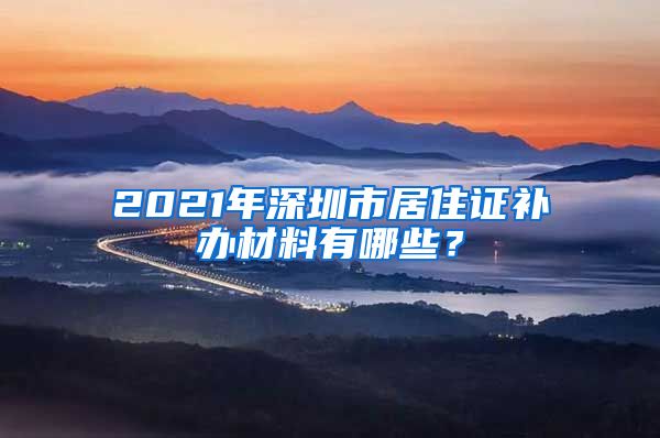 2021年深圳市居住证补办材料有哪些？