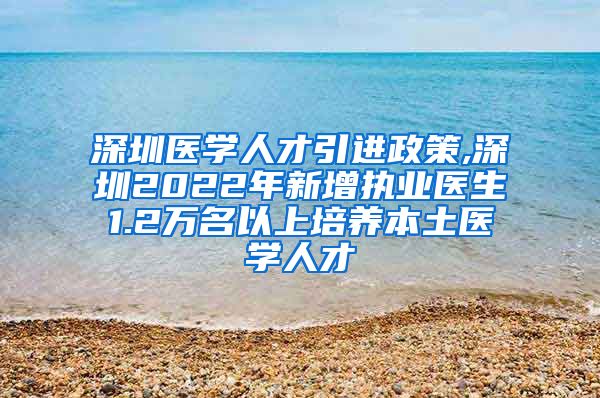 深圳医学人才引进政策,深圳2022年新增执业医生1.2万名以上培养本土医学人才