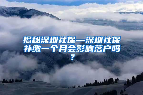 揭秘深圳社保—深圳社保补缴一个月会影响落户吗？