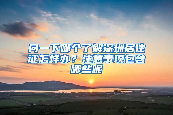 问一下哪个了解深圳居住证怎样办？注意事项包含哪些呢