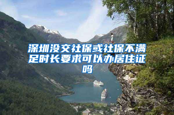 深圳没交社保或社保不满足时长要求可以办居住证吗