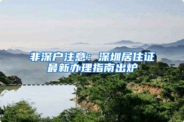 非深户注意：深圳居住证最新办理指南出炉