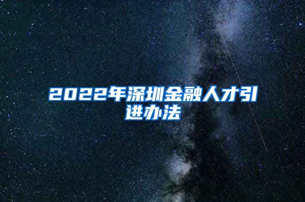 2022年深圳金融人才引进办法