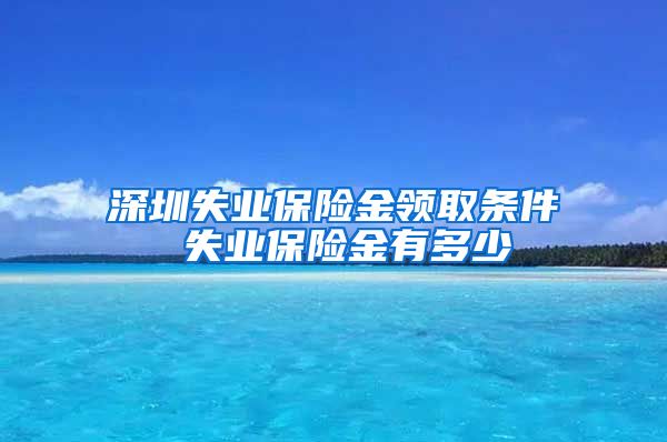 深圳失业保险金领取条件 失业保险金有多少