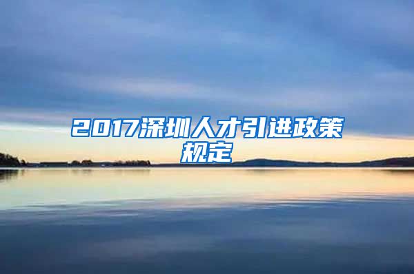 2017深圳人才引进政策规定