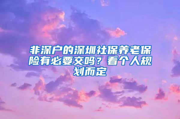 非深户的深圳社保养老保险有必要交吗？看个人规划而定