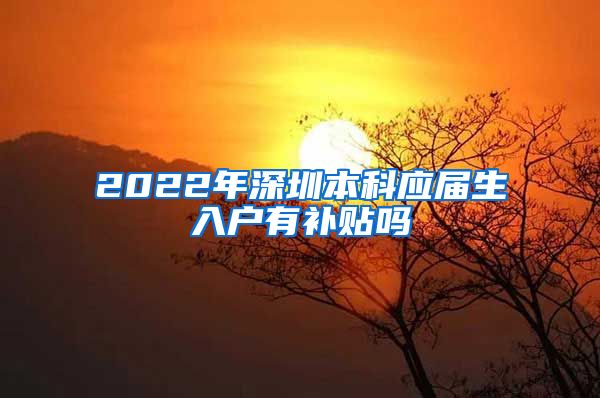 2022年深圳本科应届生入户有补贴吗