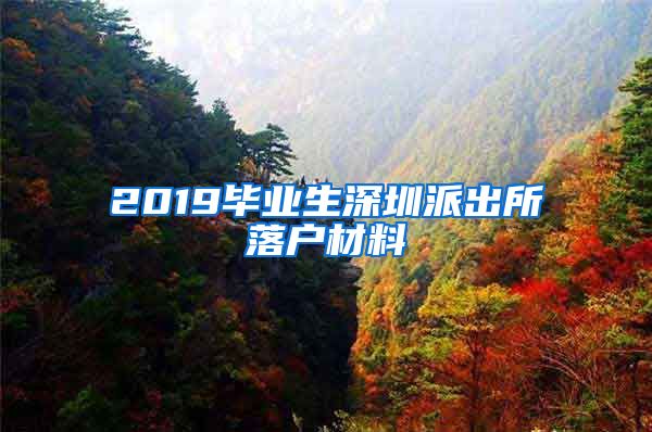 2019毕业生深圳派出所落户材料