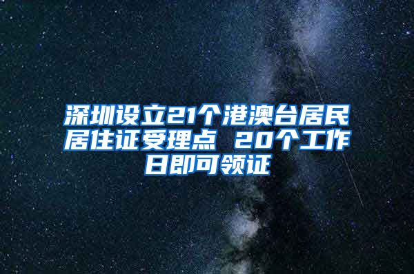 深圳设立21个港澳台居民居住证受理点 20个工作日即可领证