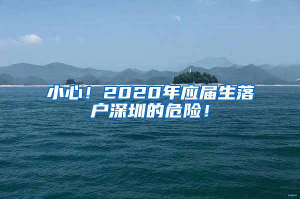 小心！2020年应届生落户深圳的危险！