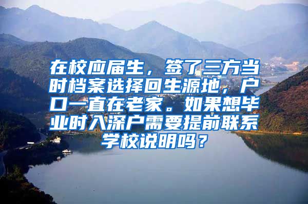 在校应届生，签了三方当时档案选择回生源地，户口一直在老家。如果想毕业时入深户需要提前联系学校说明吗？