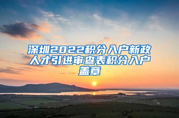 深圳2022积分入户新政人才引进审查表积分入户盖章