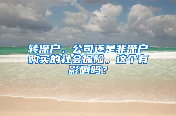 转深户，公司还是非深户购买的社会保险。这个有影响吗？