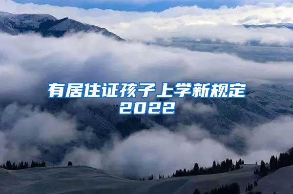 有居住证孩子上学新规定2022