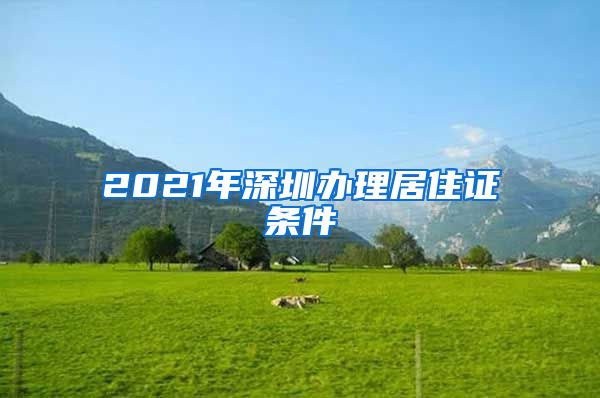 2021年深圳办理居住证条件