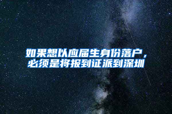 如果想以应届生身份落户，必须是将报到证派到深圳