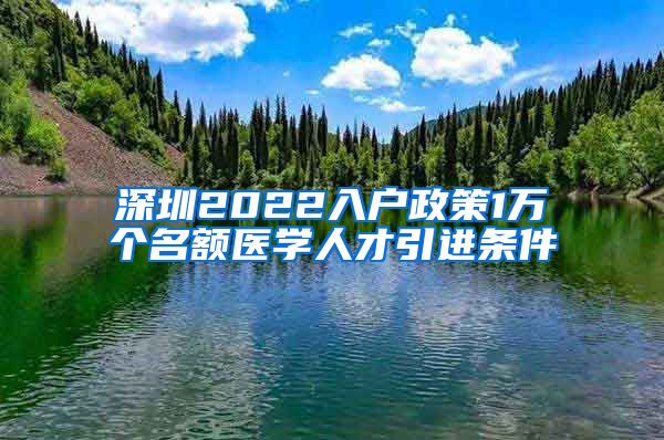 深圳2022入户政策1万个名额医学人才引进条件