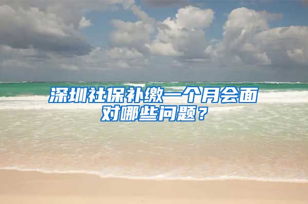 深圳社保补缴一个月会面对哪些问题？