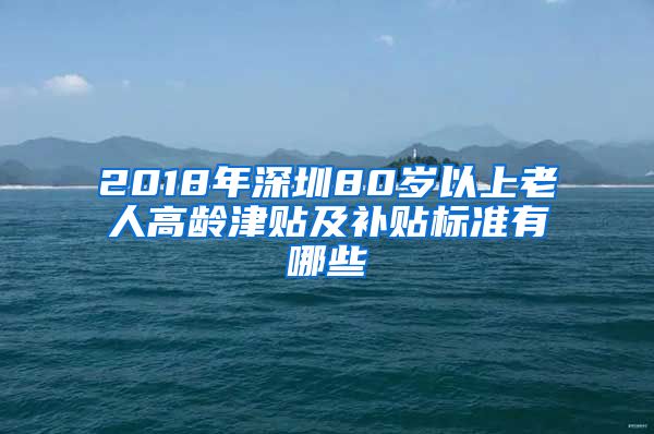 2018年深圳80岁以上老人高龄津贴及补贴标准有哪些