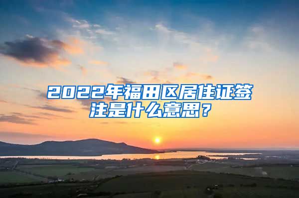 2022年福田区居住证签注是什么意思？