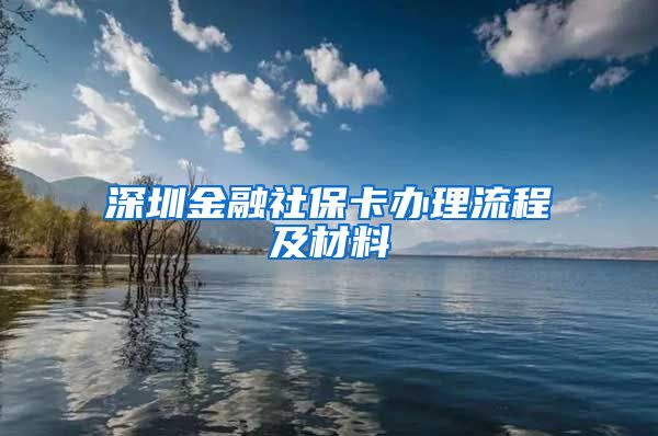 深圳金融社保卡办理流程及材料