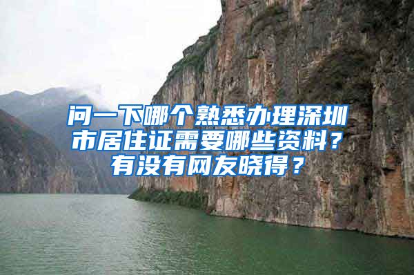 问一下哪个熟悉办理深圳市居住证需要哪些资料？有没有网友晓得？