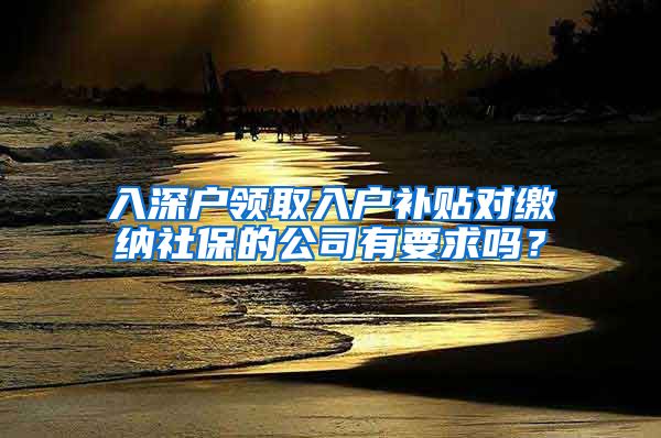 入深户领取入户补贴对缴纳社保的公司有要求吗？